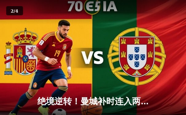 绝境逆转！曼城补时连入两球3-1击败皇马，哈兰德哑火但罗德里戈闪耀 - 2