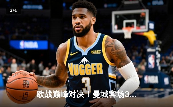 欧战巅峰对决！曼城客场3-1逆转皇马，哈兰德双响锁定胜局 - 2