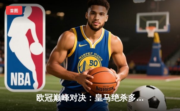 欧冠巅峰对决：皇马绝杀多特蒙德，贝林厄姆弑旧主闪耀温布利