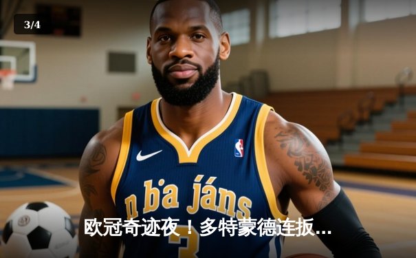 欧冠奇迹夜！多特蒙德连扳三球逆转巴黎，桑乔独造两球闪耀威斯特法伦 - 3